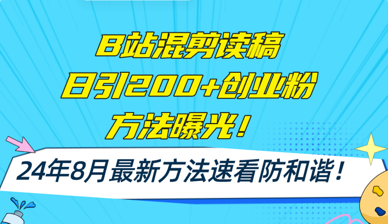 （11975期）B站混剪读稿日引200+创业粉方法4.0曝光，24年8月最新方法Ai一键操作 速…-副业网