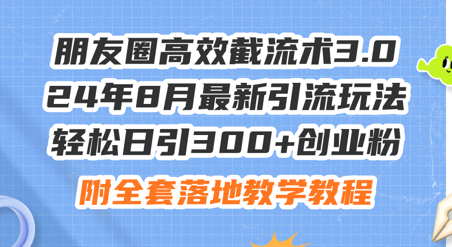 （11993期）朋友圈高效截流术3.0，24年8月最新引流玩法，轻松日引300+创业粉，附全…-副业网