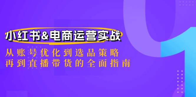 （12670期）小红书&电商运营实战：从账号优化到选品策略，再到直播带货的全面指南-副业网
