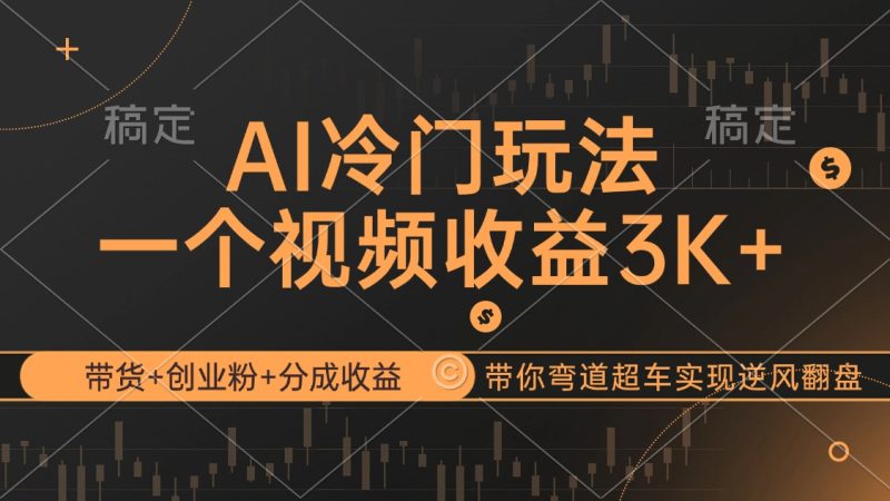 （12658期）AI冷门玩法，带货+创业粉+分成收益带你弯道超车，实现逆风翻盘-副业网