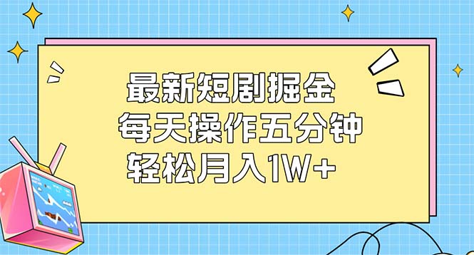 （12692期）最新短剧掘金：每天操作五分钟，轻松月入1W+-副业网