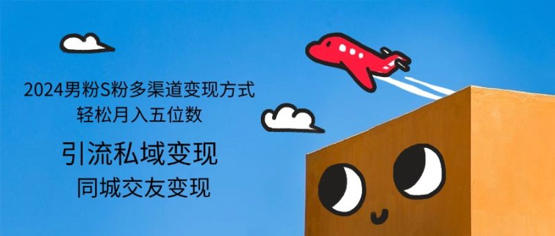 （12664期）2024男粉S粉多渠道变现方式轻松月入五位数-副业网