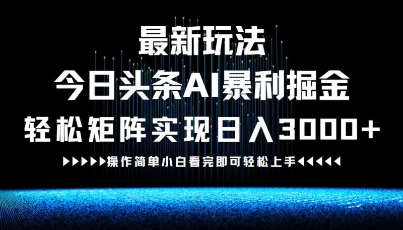 （12678期）最新今日头条AI暴利掘金玩法，轻松矩阵日入3000+-副业网