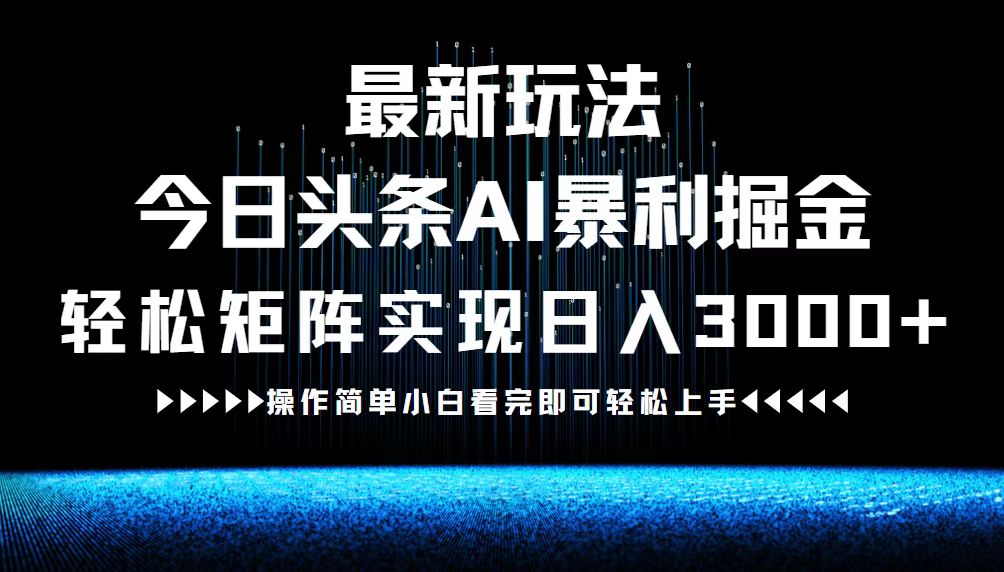（12678期）最新今日头条AI暴利掘金玩法，轻松矩阵日入3000+-副业网