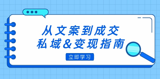 （12641期）从文案到成交，私域&变现指南：朋友圈策略+文案撰写+粉丝运营实操-副业网