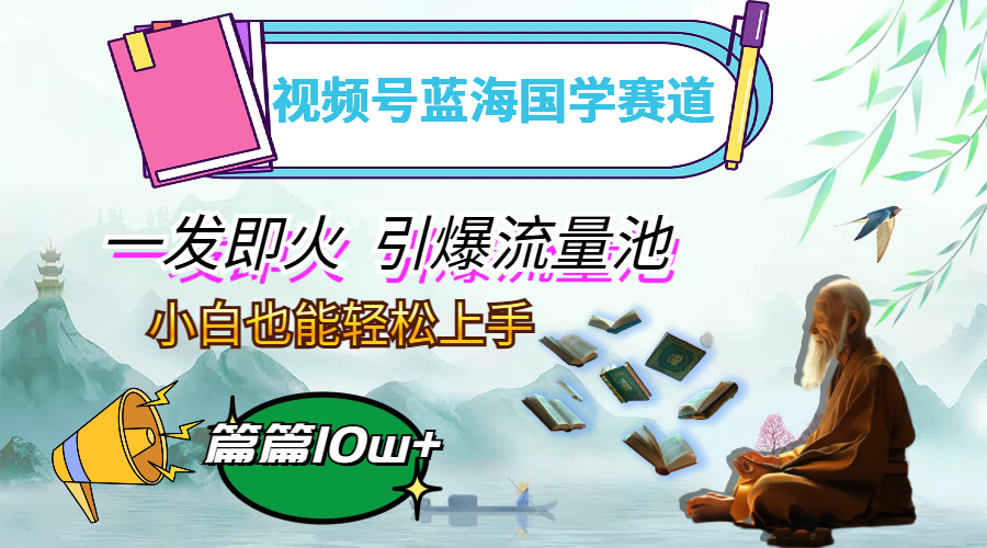 （12636期）视频号蓝海国学赛道，一发即火，引爆流量池，小白也能轻松上手，月入过万-副业网