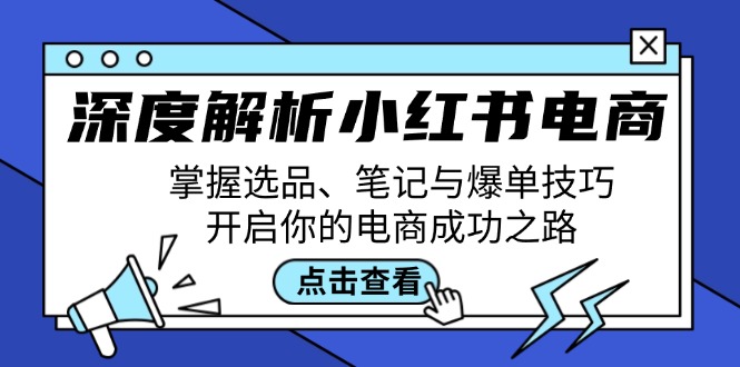 （12585期）深度解析小红书电商：掌握选品、笔记与爆单技巧，开启你的电商成功之路-副业网
