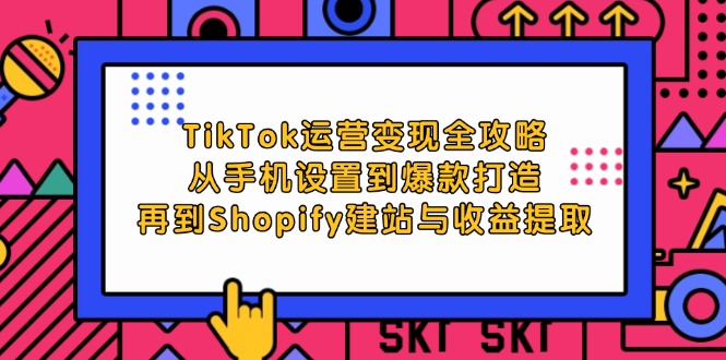 （12622期）TikTok运营变现全攻略：从手机设置到爆款打造，再到Shopify建站与收益提取-副业网