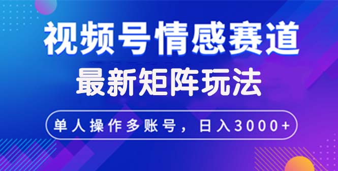 （12609期）视频号创作者分成情感赛道最新矩阵玩法日入3000+-副业网