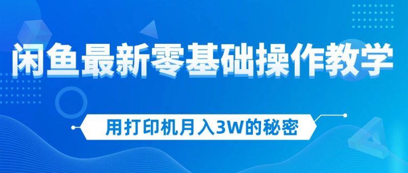 （12568期）用打印机月入3W的秘密，闲鱼最新零基础操作教学，新手当天上手，赚钱如…-副业网