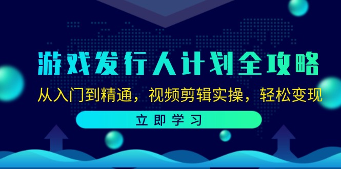（12478期）游戏发行人计划全攻略：从入门到精通，视频剪辑实操，轻松变现-副业网