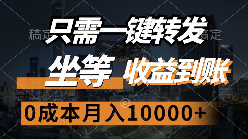 （12495期）只需一键转发，坐等收益到账，0成本月入10000+-副业网