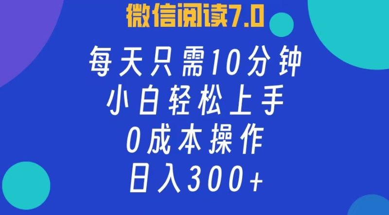 （12457期）微信阅读7.0，每日10分钟，日入300+，0成本小白即可上手-副业网