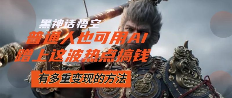 （12414期）黑神话悟空爆火，已经有人利用这波流量变现几十万，普通人也可用AI蹭上…-副业网