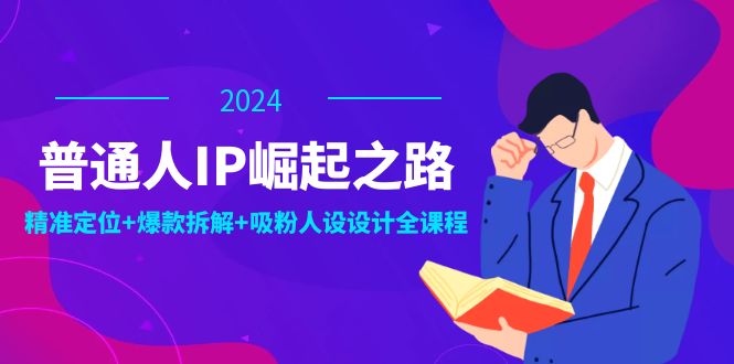 （12399期）普通人IP崛起之路：打造个人品牌，精准定位+爆款拆解+吸粉人设设计全课程-副业网