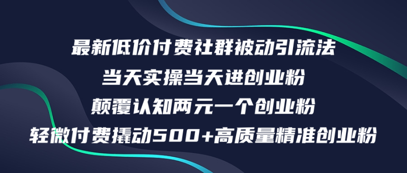 (12346期)最新低价付费社群日引500+高质量精准创业粉,当天实操当天进创业粉,日…-副业网