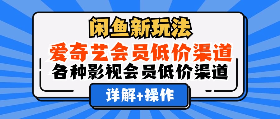 （12320期）闲鱼新玩法，爱奇艺会员低价渠道，各种影视会员低价渠道详解-副业网
