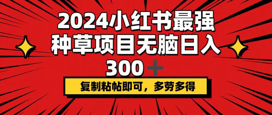 （12336期）2024小红书最强种草项目，无脑日入300+，复制粘帖即可，多劳多得-副业网