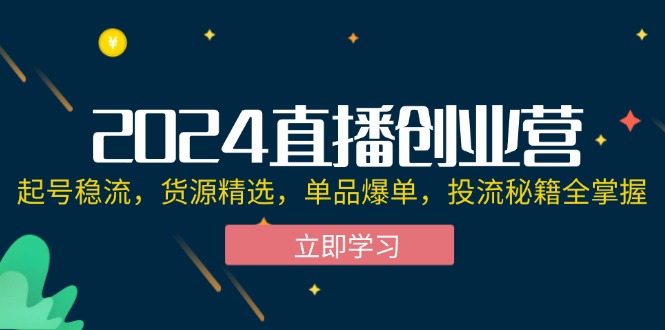 （12308期）2024直播创业营：起号稳流，货源精选，单品爆单，投流秘籍全掌握-副业网