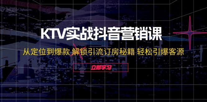 （12261期）KTV实战抖音营销课：从定位到爆款 解锁引流订房秘籍 轻松引爆客源-无水印-副业网