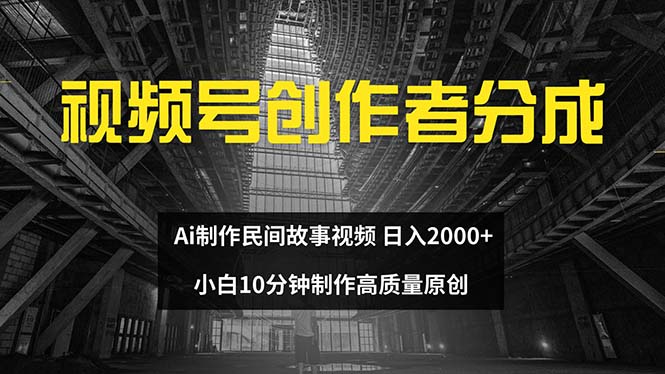 （12270期）视频号创作者分成 ai制作民间故事 新手小白10分钟制作高质量视频 日入2000-副业网