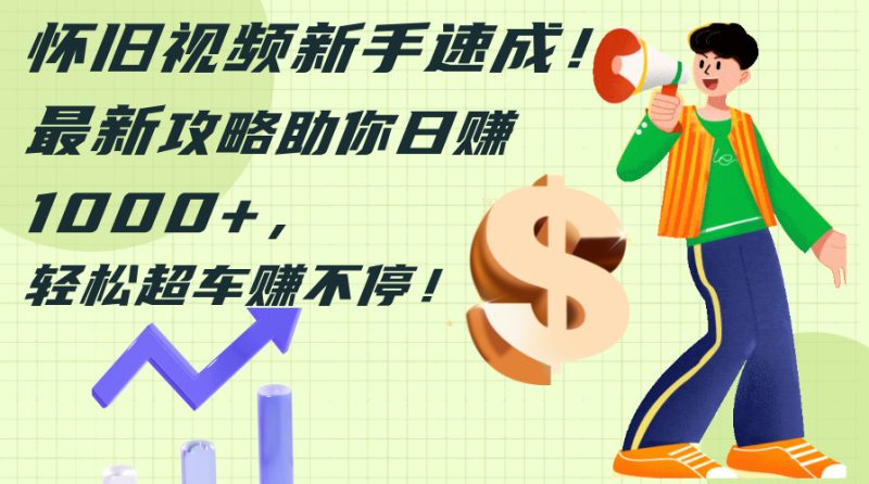 （12250期）怀旧视频新手速成！最新攻略助你日赚1000+，轻松超车赚不停-副业网