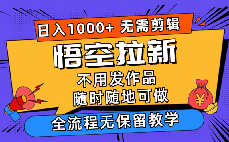 (12182期)悟空拉新日入1000+无需剪辑当天上手,一部手机随时随地可做,全流程无…-副业网