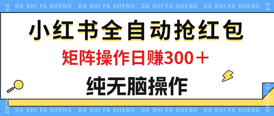 （12151期）最新小红书全自动抢红包，单号一天50＋  矩阵操作日入300＋，纯无脑操作-副业网