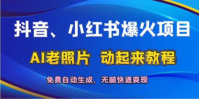 （12065期）抖音、小红书爆火项目：AI老照片动起来教程，免费自动生成，无脑快速变…-副业网
