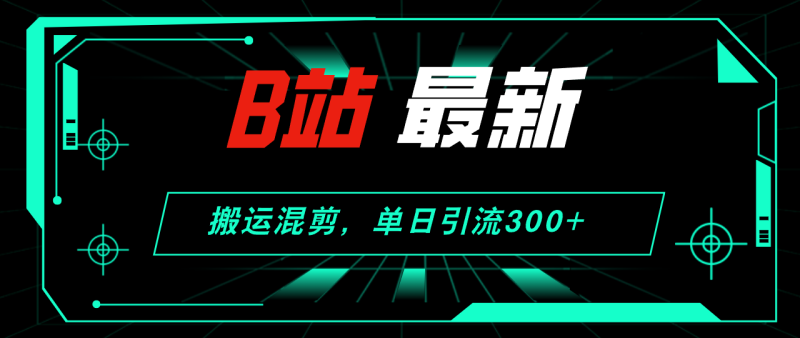 (12085期)B站最新,搬运混剪,单日引流300+创业粉-副业网