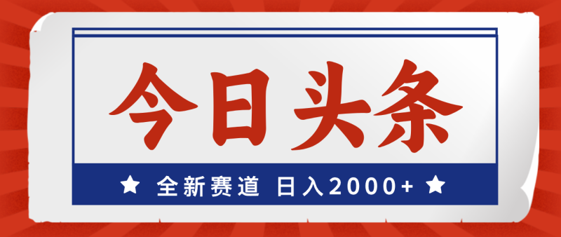 (12001期)今日头条,全新赛道,小白易上手,日入2000+-副业网