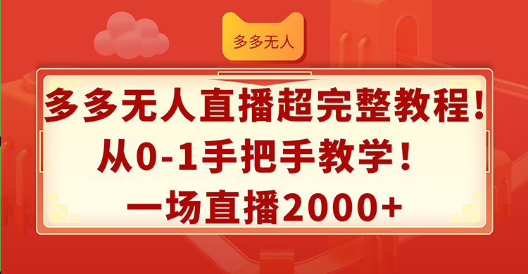 （12008期）多多无人直播超完整教程!从0-1手把手教学！一场直播2000+-副业网