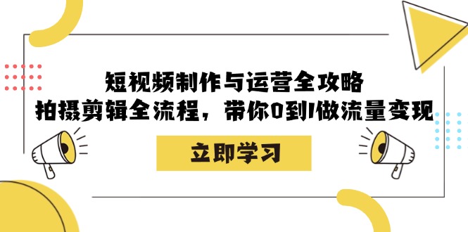 （12986期）短视频制作与运营全攻略：拍摄剪辑全流程，带你0到1做流量变现-副业网