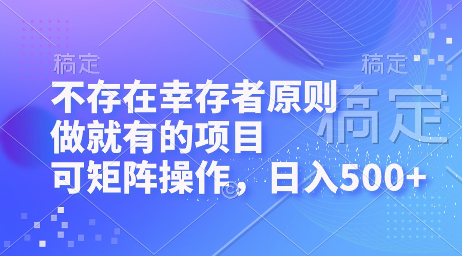 （12989期）不存在幸存者原则，做就有的项目，可矩阵操作，日入500+-副业网