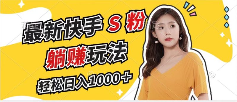 （12978期）最新快手S粉赛道，简单无脑拉爆流量躺赚玩法，轻松日入1000＋-副业网