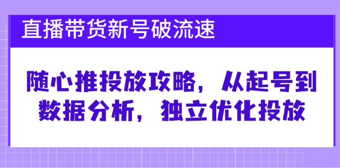 （12942期）直播带货新号破 流速：随心推投放攻略，从起号到数据分析，独立优化投放-副业网