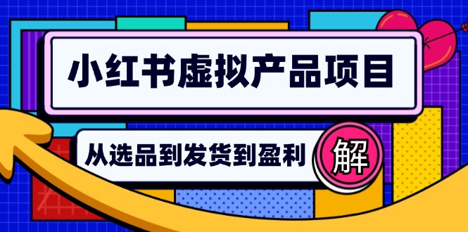 （12937期）小红书虚拟产品店铺运营指南：从选品到自动发货，轻松实现日躺赚几百-副业网