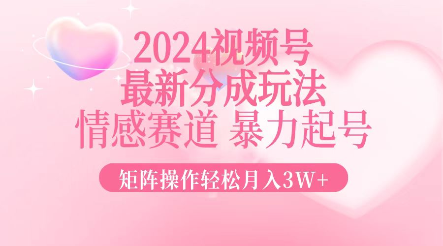 （12922期）2024最新视频号分成玩法，情感赛道，暴力起号，矩阵操作轻松月入3W+-副业网