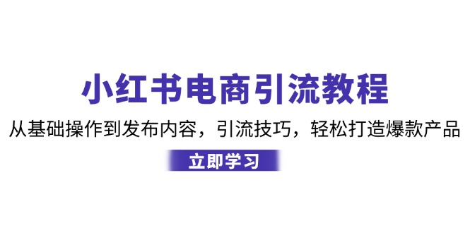 （12913期）小红书电商引流教程：从基础操作到发布内容，引流技巧，轻松打造爆款产品-副业网