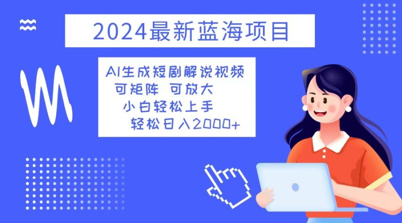 （12906期）2024最新蓝海项目 AI生成短剧解说视频 小白轻松上手 日入2000+-副业网