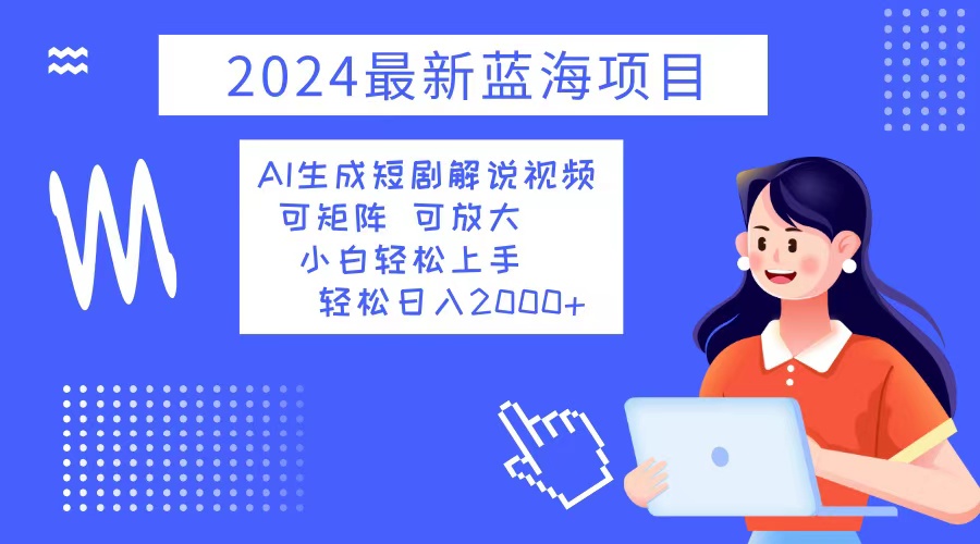 （12906期）2024最新蓝海项目 AI生成短剧解说视频 小白轻松上手 日入2000+-副业网