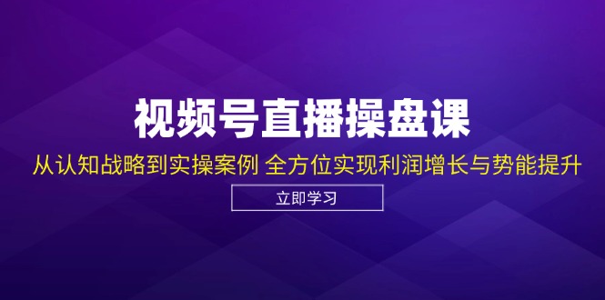 （12881期）视频号直播操盘课，从认知战略到实操案例 全方位实现利润增长与势能提升-副业网