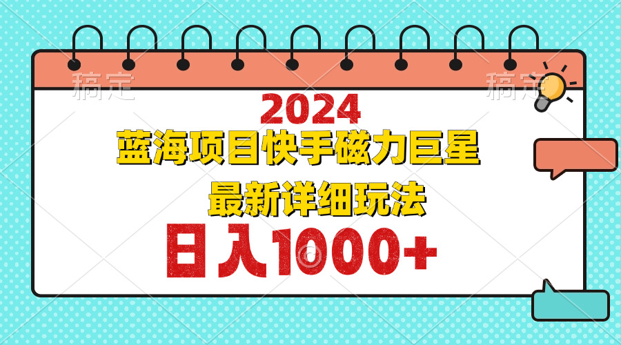 （12828期）2024最新蓝海项目快手磁力巨星最新最详细玩法-副业网