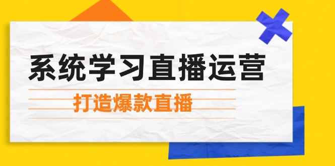 （12802期）系统学习直播运营：掌握起号方法、主播能力、小店随心推，打造爆款直播-副业网