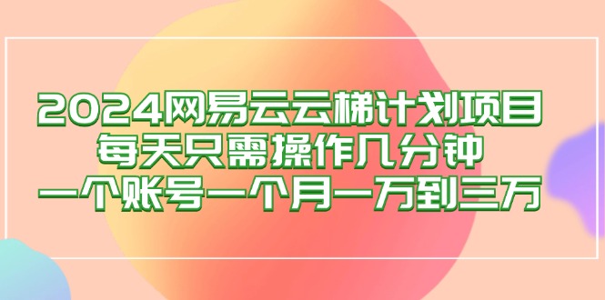 （12675期）2024网易云梯计划项目，每天只需操作几分钟 一个账号一个月一万到三万-副业网