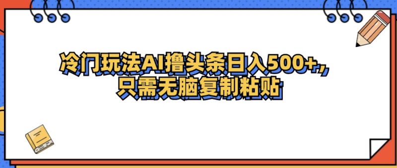 （12712期）冷门玩法最新AI头条撸收益日入500+-副业网