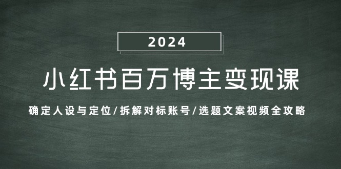（13025期）小红书百万博主变现课：确定人设与定位/拆解对标账号/选题文案视频全攻略-副业网