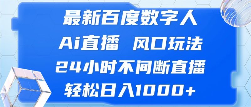（13074期）最新百度数字人Ai直播，风口玩法，24小时不间断直播，轻松日入1000+-副业网