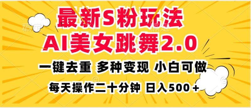 （13119期）最新S粉玩法，AI美女跳舞，项目简单，多种变现方式，小白可做，日入500…-副业网