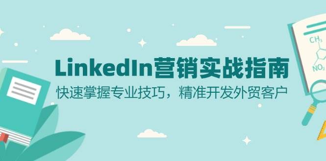 （13147期）LinkedIn 营销实战指南：快速掌握专业技巧，精准开发外贸客户-副业网